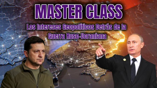 Master Class: Los Intereses Geopolíticos Detrás de la Guerra Ruso-Ucraniana