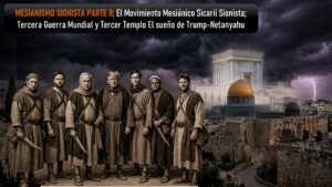 MESIANISMO SIONISTA PARTE 8; El Movimiento Mesiánico Sicarii Sionista; Tercera Guerra Mundial y Tercer Templo El sueño de Trump-Netanyahu